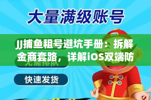 JJ捕鱼租号避坑手册：拆解金商套路，详解iOS双端防资金回滚技巧